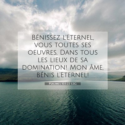 Picture 07 - Psaumes 103:22 LSG - Bénissez l'Eternel, vous toutes ses oeuvres, - Bible Verse Picture