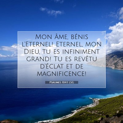 Picture 07 - Psaumes 104:1 LSG - Mon âme, bénis l'Eternel! Eternel, mon Dieu, tu - Bible Verse Picture