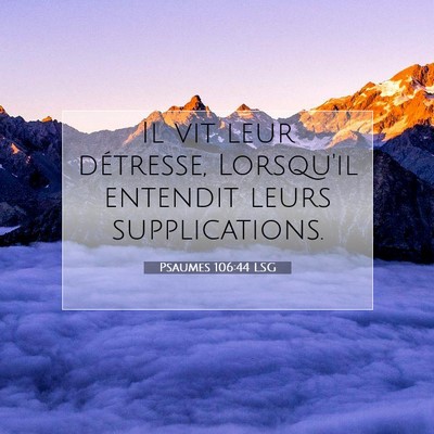 Picture 07 - Psaumes 106:44 LSG - Il vit leur détresse, Lorsqu'il entendit leurs - Bible Verse Picture