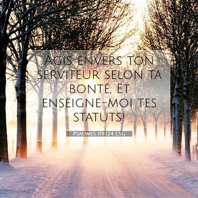 Picture 07 - Psaumes 119:124 LSG - Agis envers ton serviteur selon ta bonté, Et - Bible Verse Picture