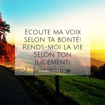 Picture 07 - Psaumes 119:149 LSG - Ecoute ma voix selon ta bonté! Rends-moi la vie - Bible Verse Picture