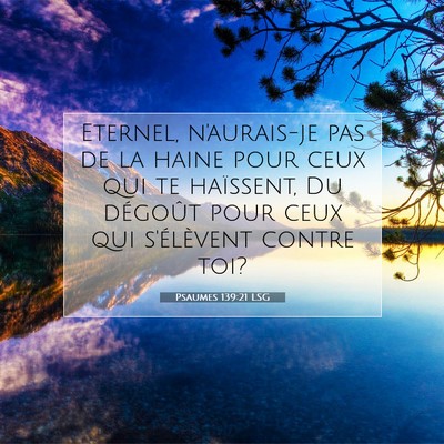 Picture 07 - Psaumes 139:21 LSG - Eternel, n'aurais-je pas de la haine pour ceux - Bible Verse Picture