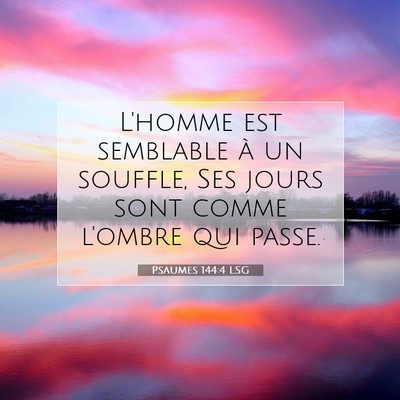 Picture 07 - Psaumes 144:4 LSG - L'homme est semblable à un souffle, Ses jours - Bible Verse Picture