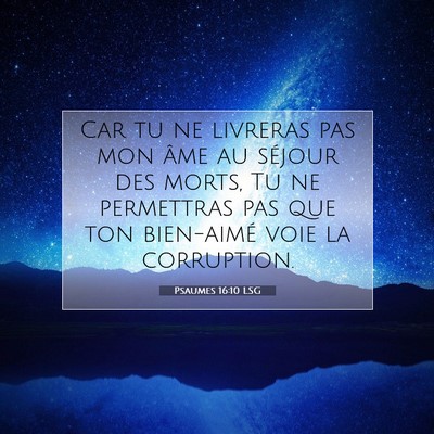 Picture 07 - Psaumes 16:10 LSG - Car tu ne livreras pas mon âme au séjour des - Bible Verse Picture