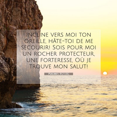Picture 07 - Psaumes 31:2 LSG - Incline vers moi ton oreille, hâte-toi de me - Bible Verse Picture