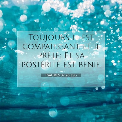 Picture 07 - Psaumes 37:26 LSG - Toujours il est compatissant, et il prête; Et sa - Bible Verse Picture