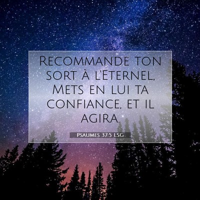 Picture 07 - Psaumes 37:5 LSG - Recommande ton sort à l'Eternel, Mets en lui ta - Bible Verse Picture