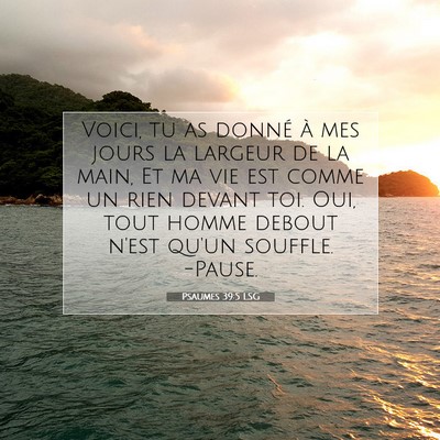 Picture 07 - Psaumes 39:5 LSG - Voici, tu as donné à mes jours la largeur de la - Bible Verse Picture