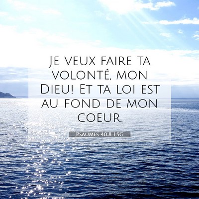 Picture 07 - Psaumes 40:8 LSG - Je veux faire ta volonté, mon Dieu! Et ta loi - Bible Verse Picture