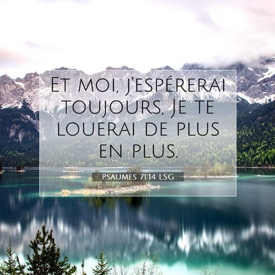 Picture 07 - Psaumes 71:14 LSG - Et moi, j'espérerai toujours, Je te louerai de - Bible Verse Picture
