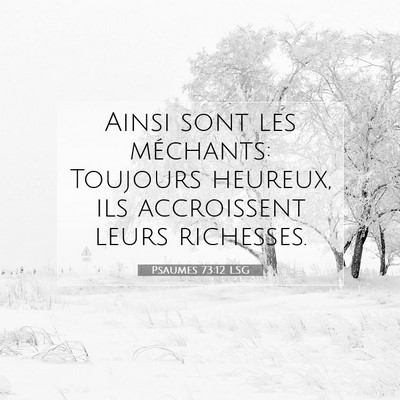 Picture 07 - Psaumes 73:12 LSG - Ainsi sont les méchants: Toujours heureux, ils - Bible Verse Picture