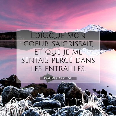 Picture 07 - Psaumes 73:21 LSG - Lorsque mon coeur s'aigrissait, Et que je me - Bible Verse Picture