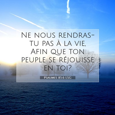 Picture 07 - Psaumes 85:6 LSG - Ne nous rendras-tu pas à la vie, Afin que ton - Bible Verse Picture