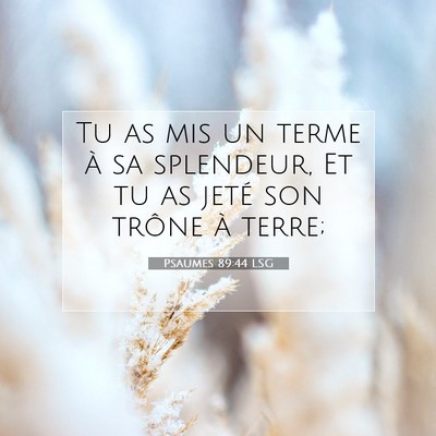 Picture 07 - Psaumes 89:44 LSG - Tu as mis un terme à sa splendeur, Et tu as - Bible Verse Picture