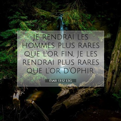 Picture 07 - Ésaïe 13:12 LSG - Je rendrai les hommes plus rares que l'or fin, Je - Bible Verse Picture
