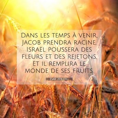 Picture 07 - Ésaïe 27:6 LSG - Dans les temps à venir, Jacob prendra racine, - Bible Verse Picture