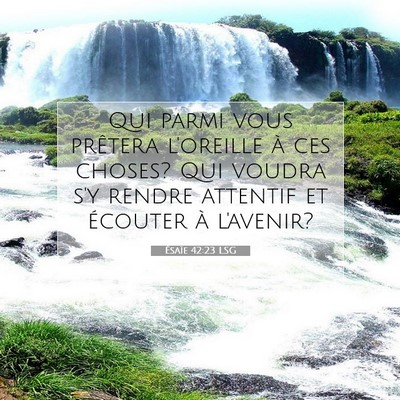 Picture 07 - Ésaïe 42:23 LSG - Qui parmi vous prêtera l'oreille à ces choses? - Bible Verse Picture
