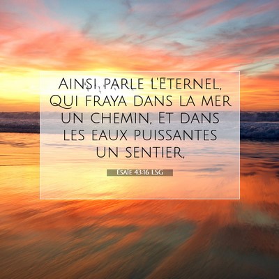 Picture 07 - Ésaïe 43:16 LSG - Ainsi parle l'Eternel, Qui fraya dans la mer un - Bible Verse Picture