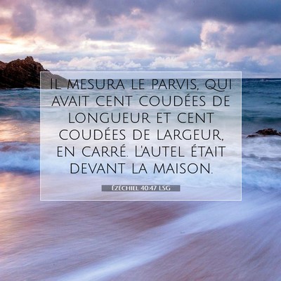 Picture 07 - Ézéchiel 40:47 LSG - Il mesura le parvis, qui avait cent coudées de - Bible Verse Picture