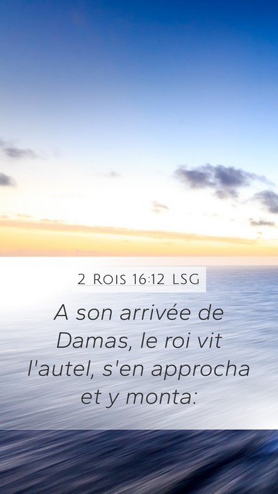 2 Rois 16:12 LSG Mobile Phone Wallpaper - A son arrivée de Damas, le roi vit l'autel, s'en - Mobile Bible Verse Wallpaper
